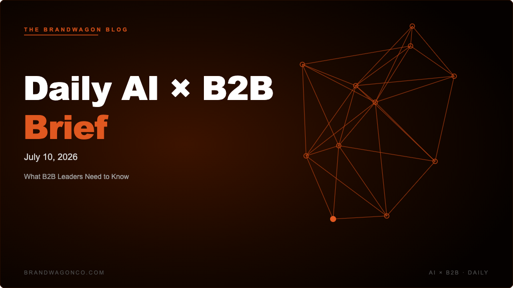 BrandWagon Daily AI x B2B Brief - July 10, 2026